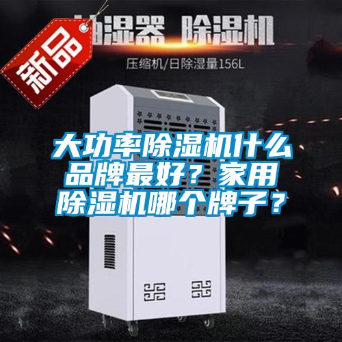 大功率除濕機什么品牌最好？家用除濕機哪個牌子？