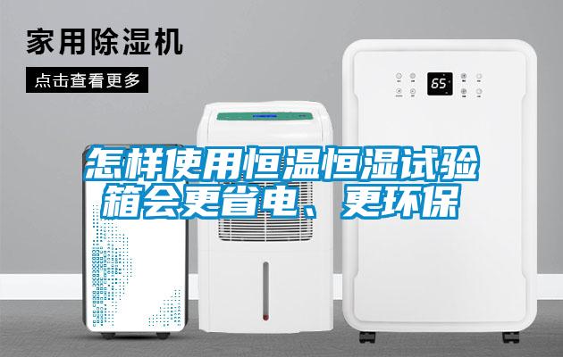 怎樣使用恒溫恒濕試驗(yàn)箱會(huì)更省電、更環(huán)保