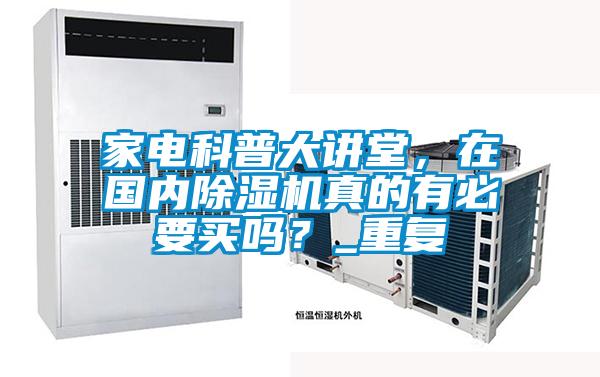 家電科普大講堂，在國內(nèi)除濕機真的有必要買嗎？_重復(fù)