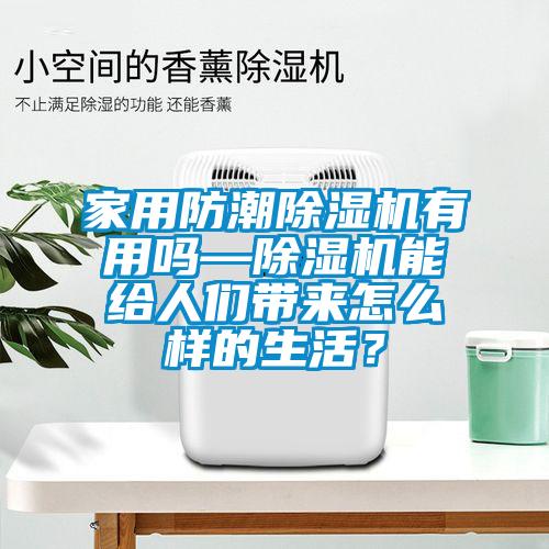 家用防潮除濕機(jī)有用嗎—除濕機(jī)能給人們帶來怎么樣的生活？