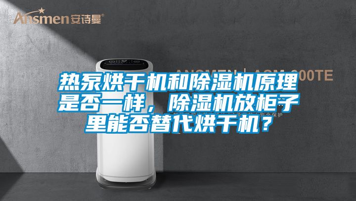 熱泵烘干機和除濕機原理是否一樣，除濕機放柜子里能否替代烘干機？