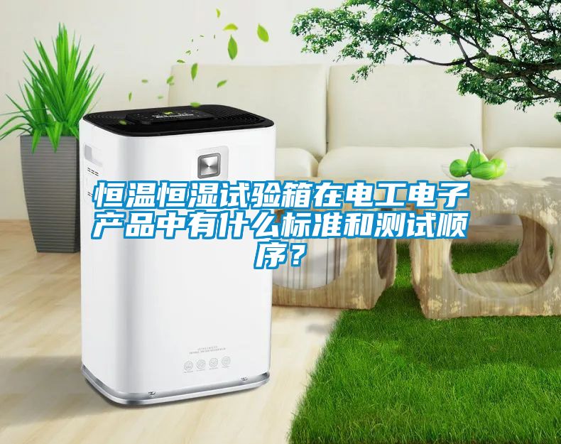 恒溫恒濕試驗(yàn)箱在電工電子產(chǎn)品中有什么標(biāo)準(zhǔn)和測(cè)試順序？