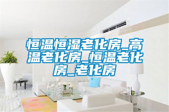 恒溫恒濕老化房_高溫老化房_恒溫老化房_老化房