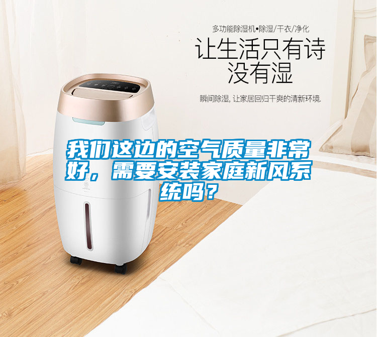 我們這邊的空氣質(zhì)量非常好，需要安裝家庭新風系統(tǒng)嗎？