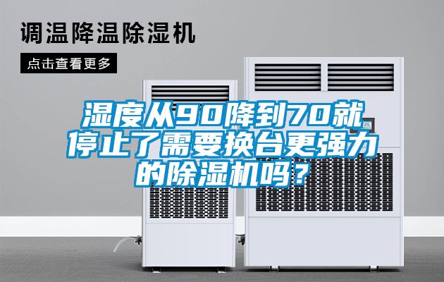 濕度從90降到70就停止了需要換臺(tái)更強(qiáng)力的除濕機(jī)嗎？