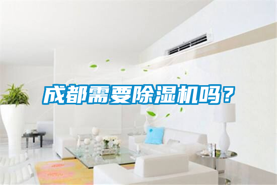 成都需要除濕機(jī)嗎？