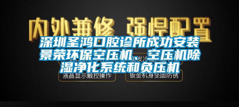 深圳圣鴻口腔診所成功安裝景榮環(huán)?？諌簷C、空壓機除濕凈化系統(tǒng)和負壓機