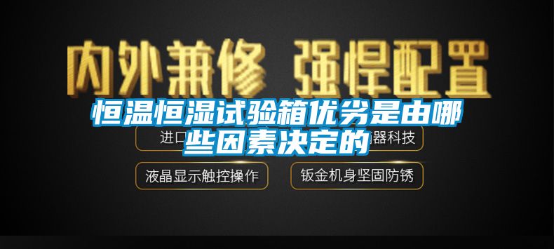 恒溫恒濕試驗箱優(yōu)劣是由哪些因素決定的