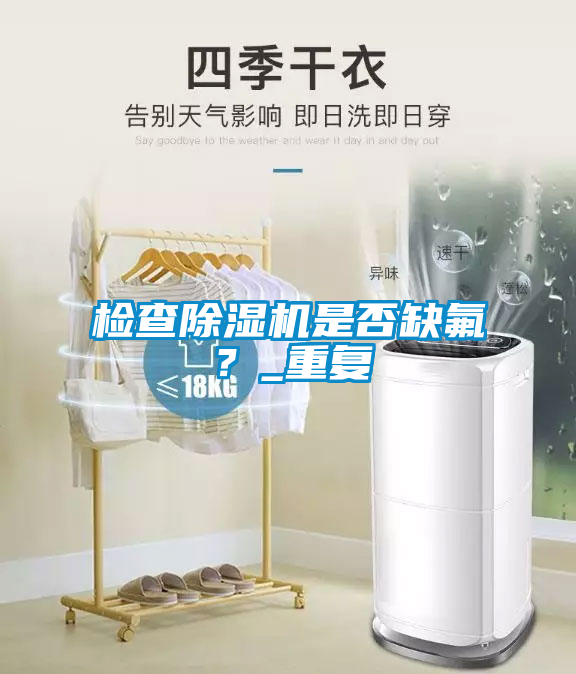 檢查除濕機(jī)是否缺氟？_重復(fù)