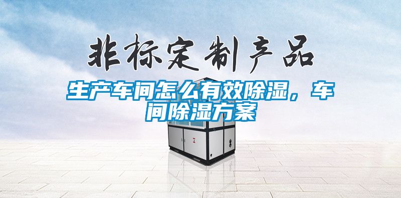 生產(chǎn)車間怎么有效除濕，車間除濕方案