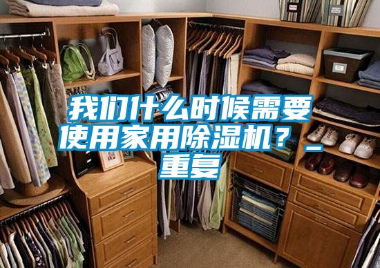 我們什么時候需要使用家用除濕機？_重復