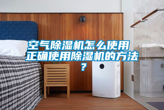 空氣除濕機怎么使用 正確使用除濕機的方法？