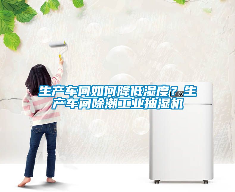 生產(chǎn)車間如何降低濕度？生產(chǎn)車間除潮工業(yè)抽濕機