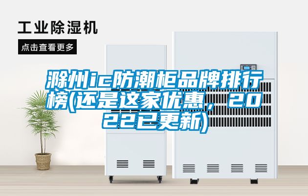 滁州ic防潮柜品牌排行榜(還是這家優(yōu)惠，2022已更新)