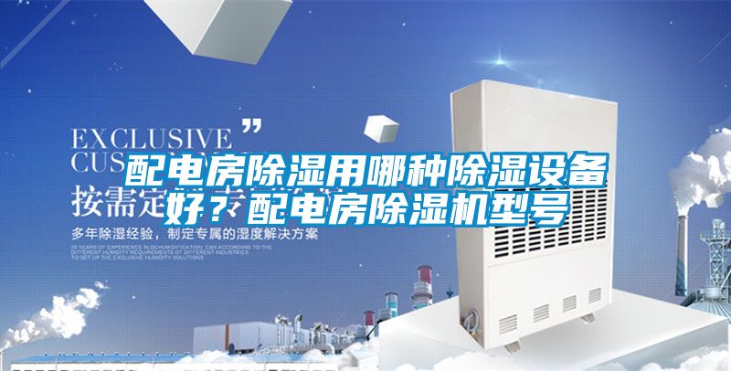 配電房除濕用哪種除濕設(shè)備好？配電房除濕機型號