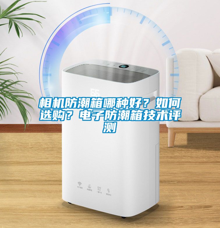 相機(jī)防潮箱哪種好？如何選購？電子防潮箱技術(shù)評測