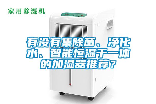 有沒有集除菌、凈化水、智能恒濕于一體的加濕器推薦？