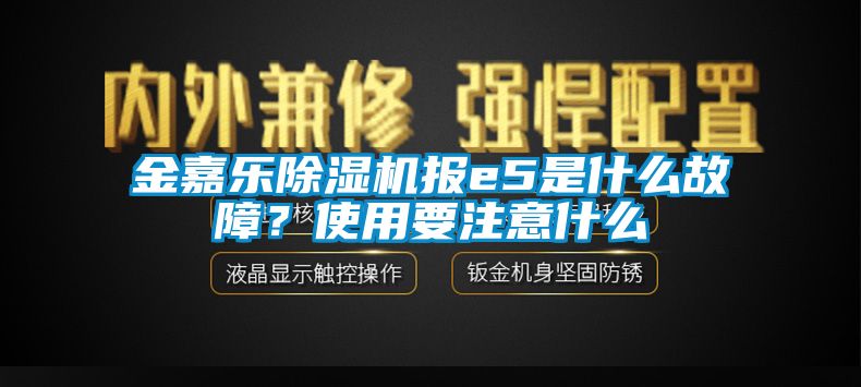 金嘉樂除濕機(jī)報e5是什么故障？使用要注意什么