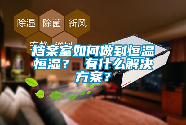 檔案室如何做到恒溫恒濕？ 有什么解決方案？