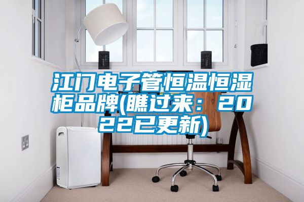 江門(mén)電子管恒溫恒濕柜品牌(瞧過(guò)來(lái)：2022已更新)