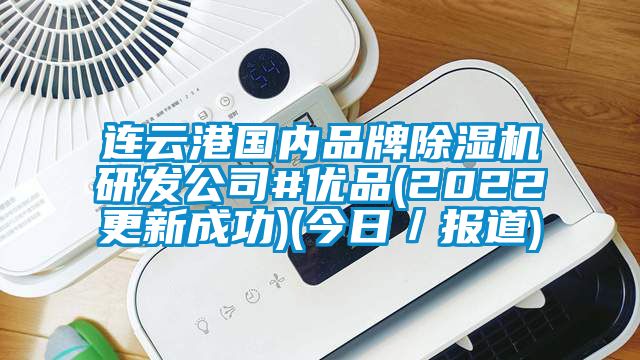 連云港國內(nèi)品牌除濕機研發(fā)公司#優(yōu)品(2022更新成功)(今日／報道)