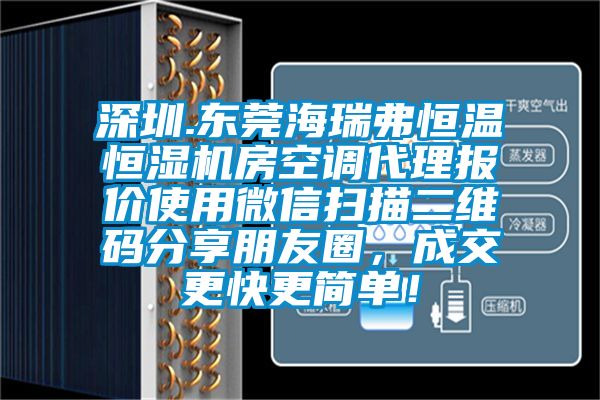 深圳.東莞海瑞弗恒溫恒濕機房空調(diào)代理報價使用微信掃描二維碼分享朋友圈，成交更快更簡單！