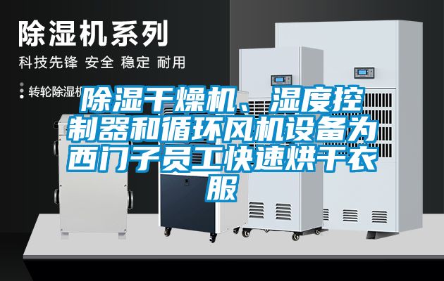 除濕干燥機、濕度控制器和循環(huán)風(fēng)機設(shè)備為西門子員工快速烘干衣服