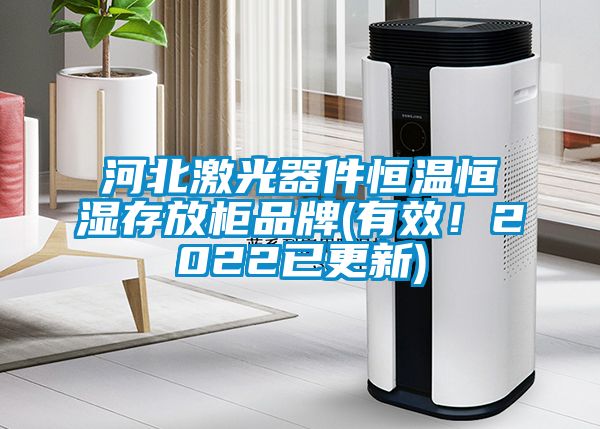 河北激光器件恒溫恒濕存放柜品牌(有效！2022已更新)