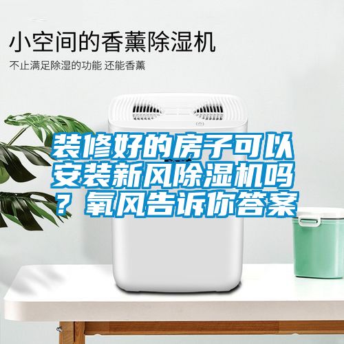 裝修好的房子可以安裝新風除濕機嗎？氧風告訴你答案