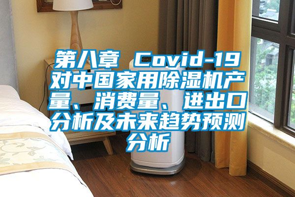 第八章 Covid-19對中國家用除濕機(jī)產(chǎn)量、消費量、進(jìn)出口分析及未來趨勢預(yù)測分析