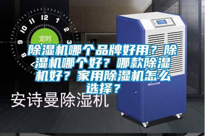 除濕機哪個品牌好用？除濕機哪個好？哪款除濕機好？家用除濕機怎么選擇？