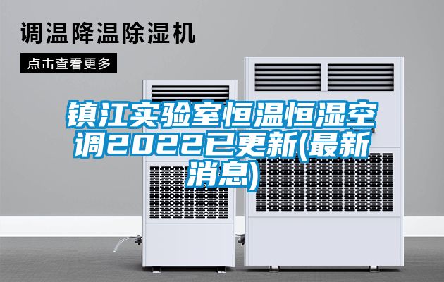 鎮(zhèn)江實驗室恒溫恒濕空調2022已更新(最新消息)