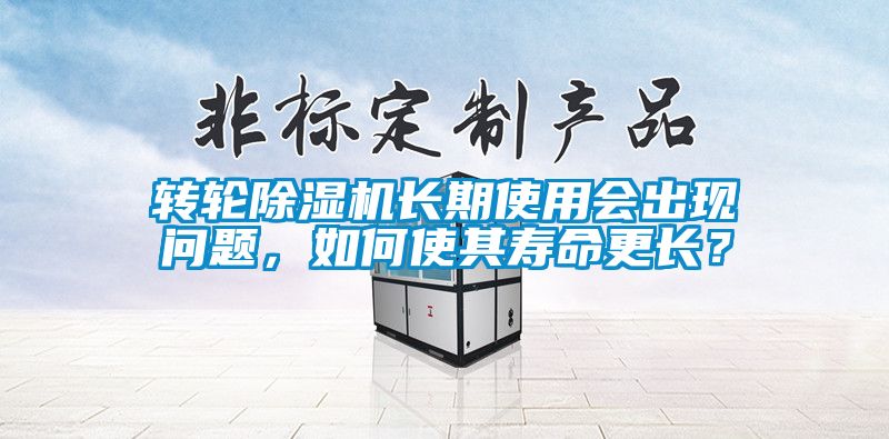 轉(zhuǎn)輪除濕機長期使用會出現(xiàn)問題，如何使其壽命更長？