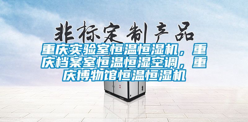 重慶實驗室恒溫恒濕機，重慶檔案室恒溫恒濕空調(diào)，重慶博物館恒溫恒濕機