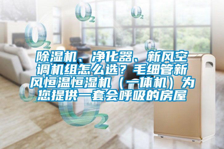 除濕機、凈化器、新風空調(diào)機組怎么選？毛細管新風恒溫恒濕機（一體機）為您提供一套會呼吸的房屋