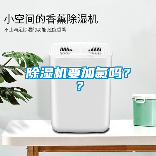 除濕機(jī)要加氟嗎？？