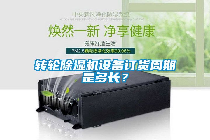 轉輪除濕機設備訂貨周期是多長？