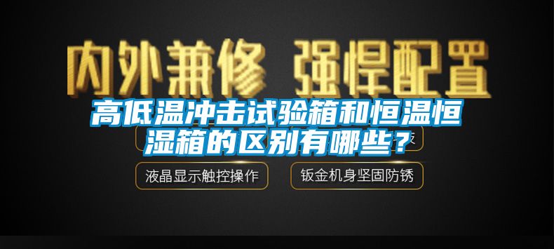 高低溫沖擊試驗(yàn)箱和恒溫恒濕箱的區(qū)別有哪些？